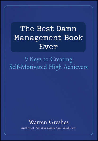 The Best Damn Management Book Ever. 9 Keys to Creating Self-Motivated High Achievers (Warren  Greshes). 