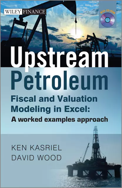 Обложка книги Upstream Petroleum Fiscal and Valuation Modeling in Excel. A Worked Examples Approach, David  Wood