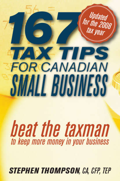 Stephen  Thompson - 167 Tax Tips for Canadian Small Business. Beat the Taxman to Keep More Money in Your Business