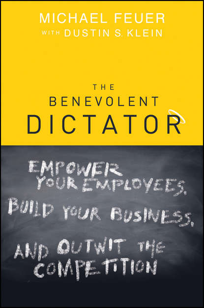 Michael  Feuer - The Benevolent Dictator. Empower Your Employees, Build Your Business, and Outwit the Competition
