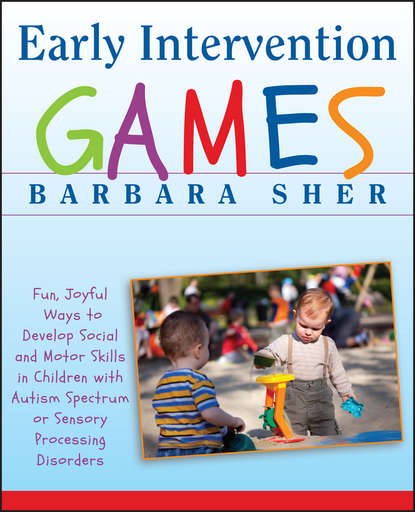 Early Intervention Games. Fun, Joyful Ways to Develop Social and Motor Skills in Children with Autism Spectrum or Sensory Processing Disorders (Барбара Шер).  - Скачать | Читать книгу онлайн