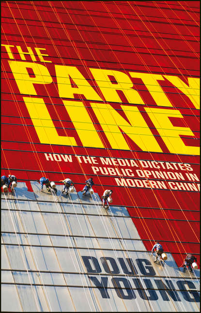 The Party Line. How The Media Dictates Public Opinion in Modern China (DOUG  YOUNG). 