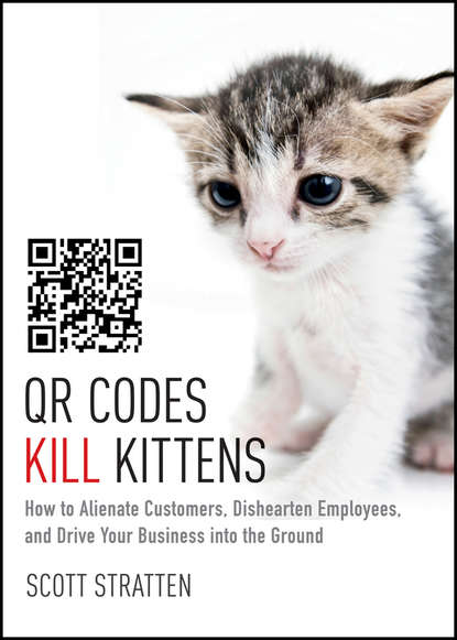 QR Codes Kill Kittens. How to Alienate Customers, Dishearten Employees, and Drive Your Business into the Ground