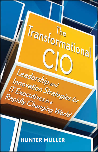 Hunter  Muller - The Transformational CIO. Leadership and Innovation Strategies for IT Executives in a Rapidly Changing World