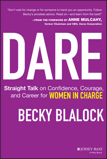 Becky  Blalock - Dare. Straight Talk on Confidence, Courage, and Career for Women in Charge