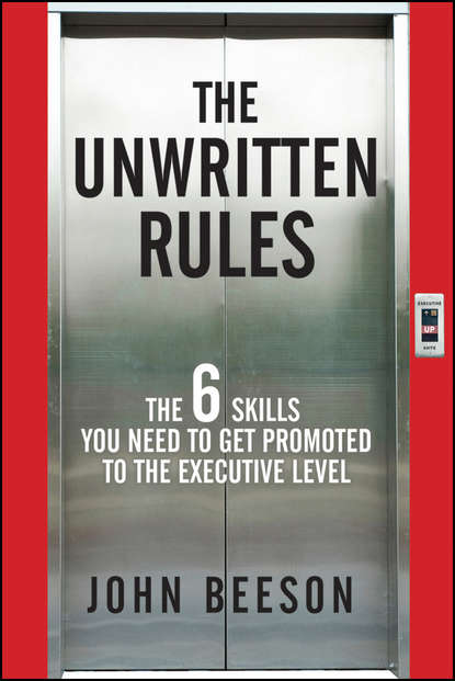 John  Beeson - The Unwritten Rules. The Six Skills You Need to Get Promoted to the Executive Level