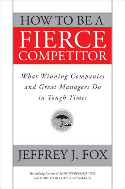 Jeffrey Fox J. - How to Be a Fierce Competitor. What Winning Companies and Great Managers Do in Tough Times
