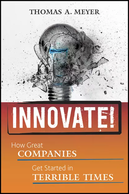 Обложка книги Innovate!. How Great Companies Get Started in Terrible Times, Thomas Meyer A.