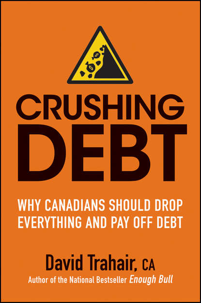 Crushing Debt. Why Canadians Should Drop Everything and Pay Off Debt - David  Trahair