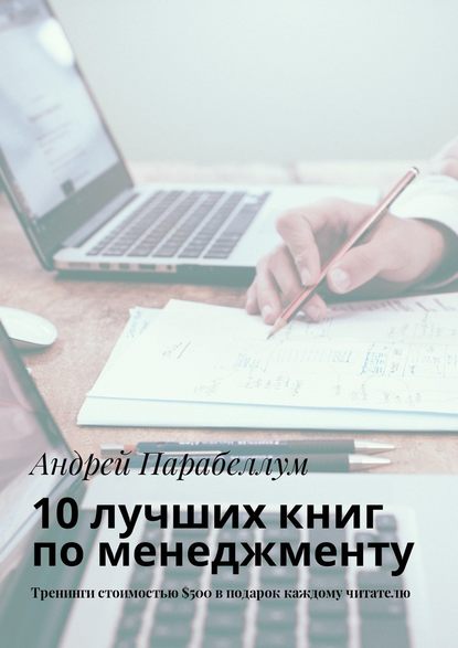 Андрей Алексеевич Парабеллум - 10 лучших книг по менеджменту. Тренинги стоимостью $500 в подарок каждому читателю