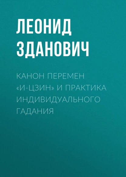 Обложка книги Канон Перемен «И-Цзин» и практика индивидуального гадания, Леонид Зданович