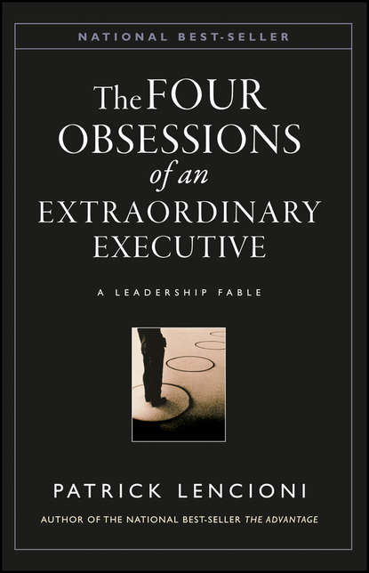 Патрик М. Ленсиони - The Four Obsessions of an Extraordinary Executive. A Leadership Fable