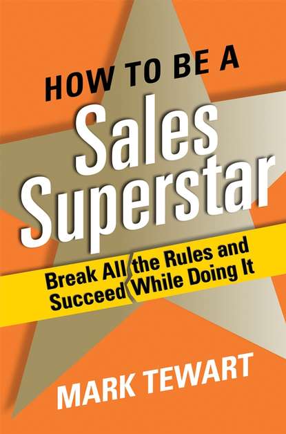 Mark  Tewart - How to Be a Sales Superstar. Break All the Rules and Succeed While Doing It