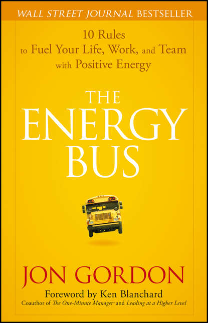 Ken Blanchard - The Energy Bus. 10 Rules to Fuel Your Life, Work, and Team with Positive Energy