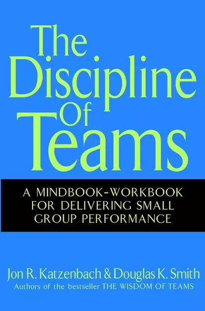 Обложка книги The Discipline of Teams. A Mindbook-Workbook for Delivering Small Group Performance, Джон Катценбах