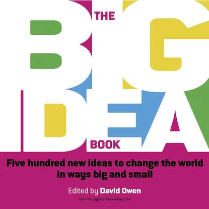 David  Owen - The Big Idea Book. Five hundred new ideas to change the world in ways big and small