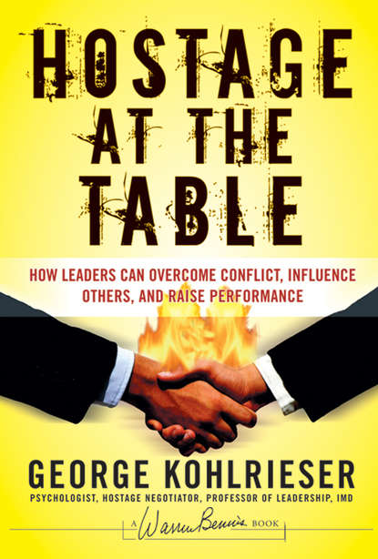 George  Kohlrieser - Hostage at the Table. How Leaders Can Overcome Conflict, Influence Others, and Raise Performance