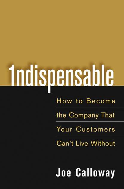 Joe  Calloway - Indispensable. How To Become The Company That Your Customers Can't Live Without