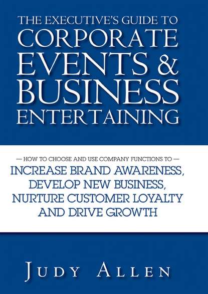 Judy  Allen - The Executive's Guide to Corporate Events and Business Entertaining. How to Choose and Use Corporate Functions to Increase Brand Awareness, Develop New Business, Nurture Customer Loyalty and Drive Growth