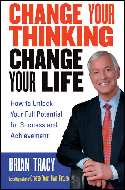 Брайан Трейси - Change Your Thinking, Change Your Life. How to Unlock Your Full Potential for Success and Achievement