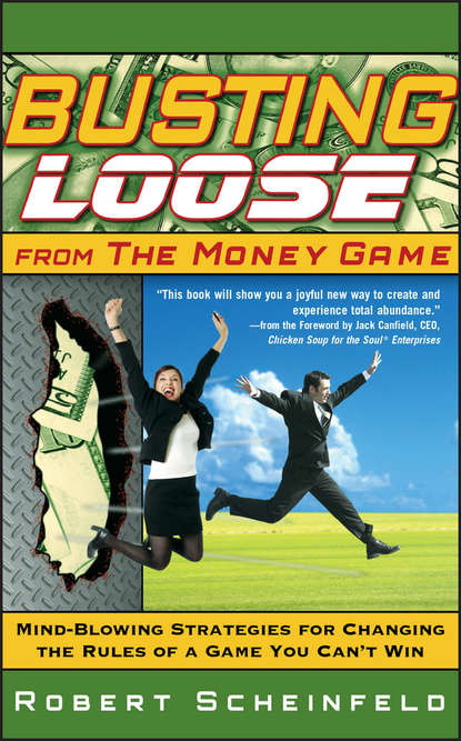 Robert  Scheinfeld - Busting Loose From the Money Game. Mind-Blowing Strategies for Changing the Rules of a Game You Can't Win
