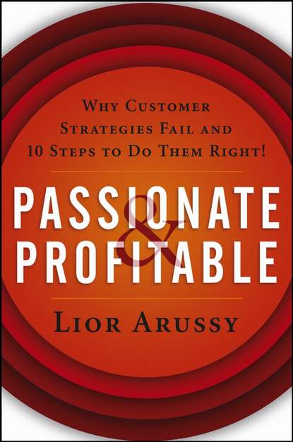 Lior  Arussy - Passionate and Profitable. Why Customer Strategies Fail and Ten Steps to Do Them Right!