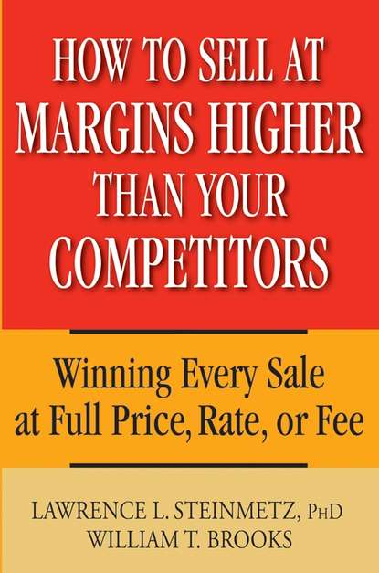 William Brooks T. - How to Sell at Margins Higher Than Your Competitors. Winning Every Sale at Full Price, Rate, or Fee