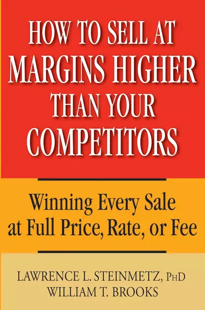 Обложка книги How to Sell at Margins Higher Than Your Competitors. Winning Every Sale at Full Price, Rate, or Fee, William Brooks T.