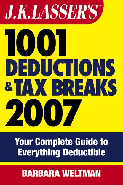Barbara  Weltman - J.K. Lasser's 1001 Deductions and Tax Breaks 2007. Your Complete Guide to Everything Deductible