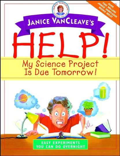 Обложка книги Janice VanCleave's Help! My Science Project Is Due Tomorrow! Easy Experiments You Can Do Overnight, Janice  VanCleave