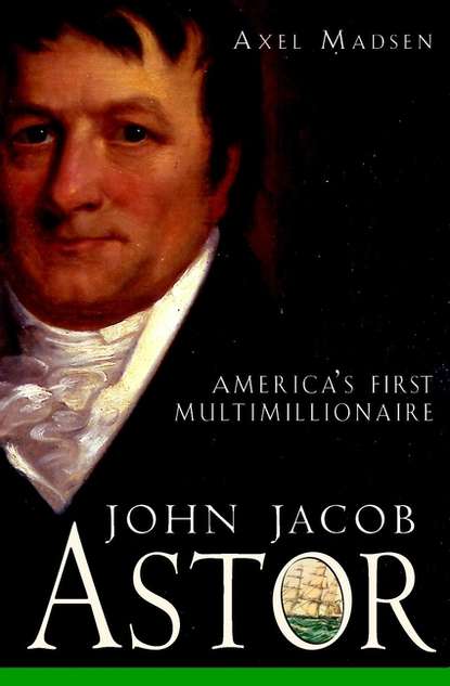 John Jacob Astor. America's First Multimillionaire (Axel  Madsen). 