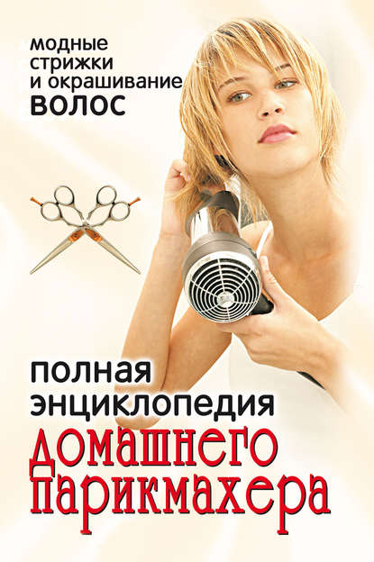 Отсутствует — Полная энциклопедия домашнего парикмахера. Модные стрижки и окрашивание волос