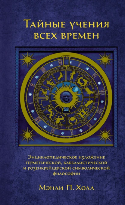 Обложка книги Тайные учения всех времен. Энциклопедическое изложение герметической, каббалистической и розенкрейцерской символической философии, Мэнли П. Холл