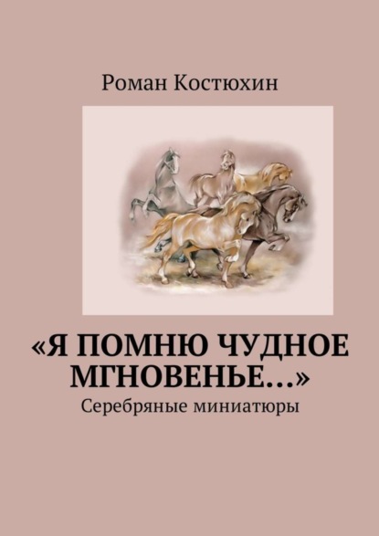 Роман Валентинович Костюхин — «Я помню чудное мгновенье…». Cеребряные миниатюры