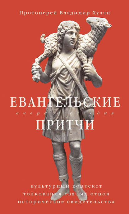 протоиерей Владимир Хулап - Евангельские притчи вчера и сегодня. Культурный контекст, толкования святых отцов, исторические свидетельства