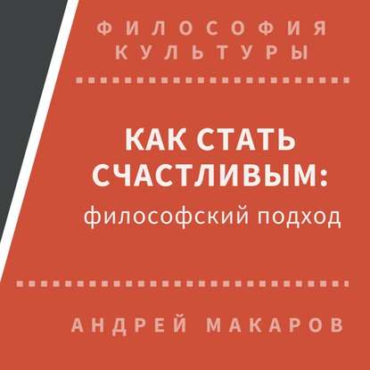Андрей Макаров — Как стать счастливым: философский подход