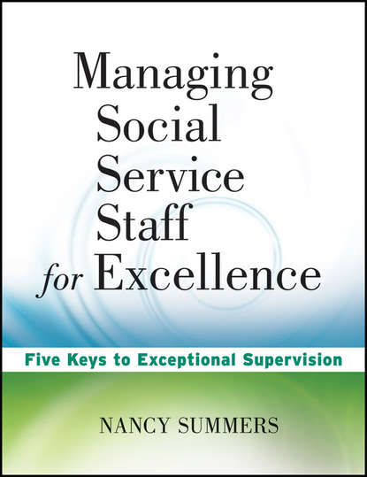 Managing Social Service Staff for Excellence. Five Keys to Exceptional Supervision - Nancy  Summers