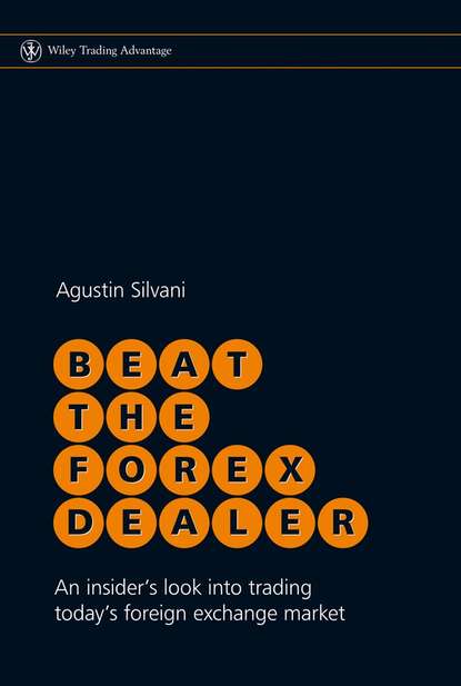 Agustin  Silvani - Beat the Forex Dealer. An Insider's Look into Trading Today's Foreign Exchange Market
