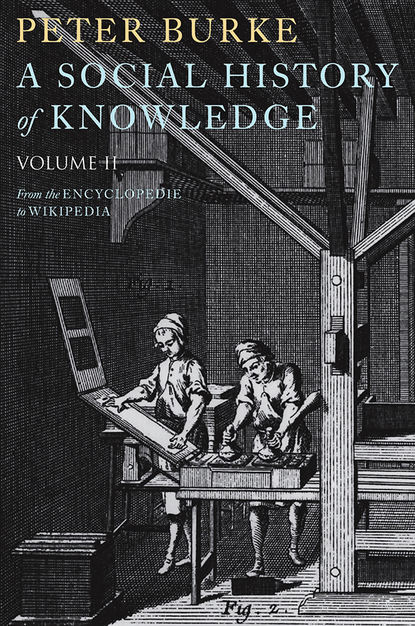 Peter  Burke - A Social History of Knowledge II. From the Encyclopaedia to Wikipedia