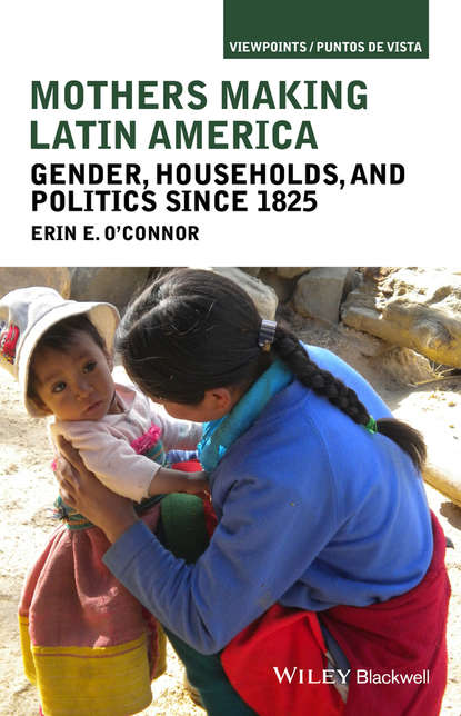 Mothers Making Latin America. Gender, Households, and Politics Since 1825 - Erin O'Connor E.