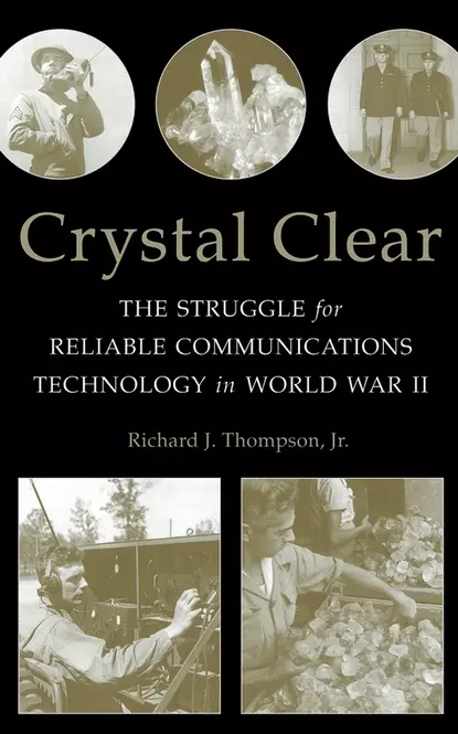 Обложка книги Crystal Clear. The Struggle for Reliable Communications Technology in World War II, Richard J. Thompson, Jr.