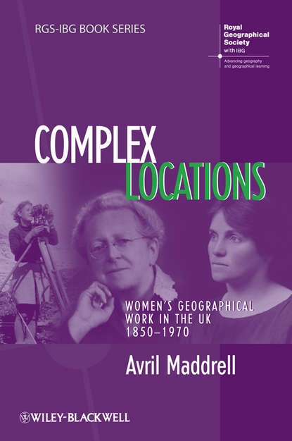 Avril  Maddrell - Complex Locations. Women's Geographical Work in the UK 1850-1970