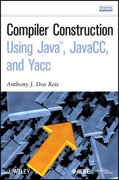 Anthony J. Dos Reis - Compiler Construction Using Java, JavaCC, and Yacc