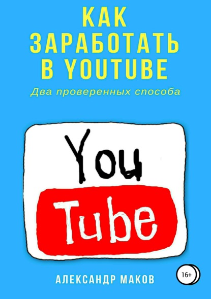 Александр Маков — Как заработать в Youtube. Два проверенных способа