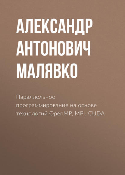 Александр Антонович Малявко - Параллельное программирование на основе технологий OpenMP, MPI, CUDA