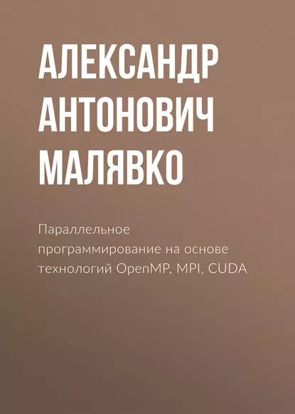 Обложка книги Параллельное программирование на основе технологий OpenMP, MPI, CUDA, Александр Антонович Малявко