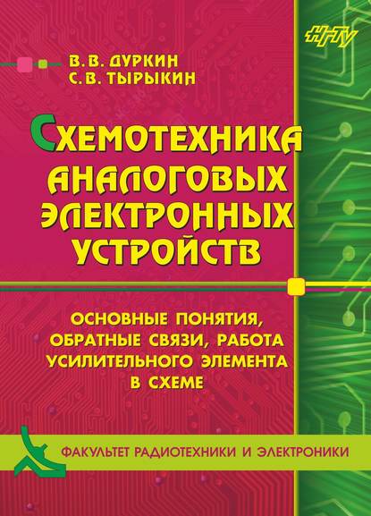 Схемотехника аналоговых электронных устройств. Основные понятия, обратные связи, работа усилительного элемента в схеме (В. В. Дуркин). 2017г. 