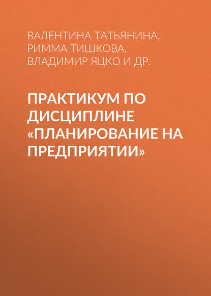 Практикум по дисциплине «Планирование на предприятии» (Римма Тишкова). 