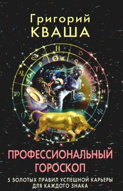 Григорий Семенович Кваша - Профессиональный гороскоп. 5 золотых правил успешной карьеры для каждого знака