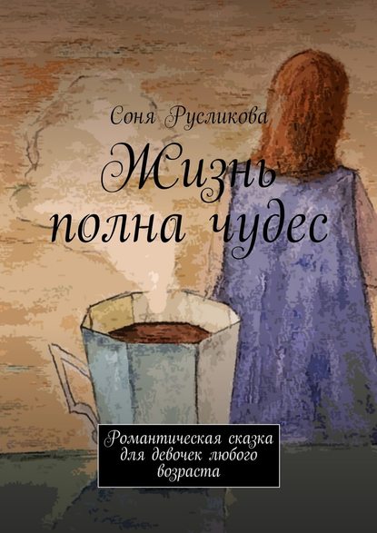 Соня Русликова — Жизнь полна чудес. Романтическая сказка для девочек любого возраста